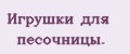Игрушки для песочницы.
