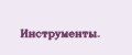 Инструменты.
