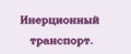 Инерционный транспорт.