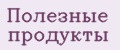полезные продукты
