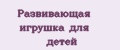 Развивающая игрушка для детей