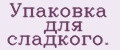 Упаковка для сладкого.