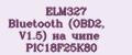 ELM327 Bluetooth (OBD2, V1.5) на чипе PIC18F25K80