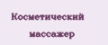 Косметический массажер