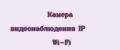 Камера видеонаблюдения IP Wi-Fi
