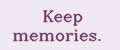 Keep memories.