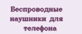 Беспроводные наушники для телефона