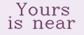 Yours is near