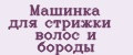 МАШИНКА ДЛЯ СТРИЖКИ ВОЛОС И БОРОДЫ