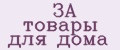 ЗА товары для дома