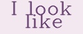 I look like