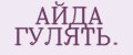 АЙДА ГУЛЯТЬ.