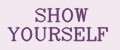 SHOW YOURSELF