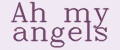 Ah my angels