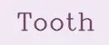 Tooth