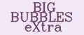 BIG BUBBLES eXtra