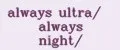 always ultra/ always night/
