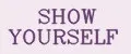 SHOW YOURSELF