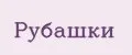 Рубашки