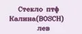 Стекло птф Калина(BOSCH) лев