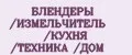 БЛЕНДЕРЫ /ИЗМЕЛЬЧИТЕЛЬ /КУХНЯ /ТЕХНИКА /ДОМ