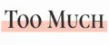 TOO MUCH