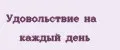 Удовольствие на каждый день