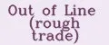 Out of Line (rough trade)