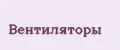 Вентиляторы