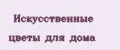 искусственные цветы для дома