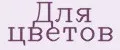 Для цветов