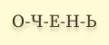 О-Ч-Е-Н-Ь