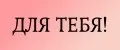 Для тeбя!