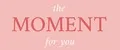 the MOMENT for you