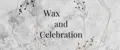 Wax and Celebration