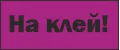 На клей!