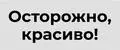 Осторожно, красиво!