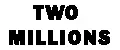 TWO MILLIONS