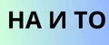 НА И ТО