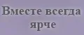 Вместе всегда ярче