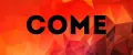 COME