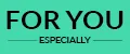 FOR YOU ESPECIALLY