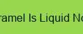Caramel Is Liquid Nova