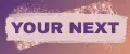 YOUR NEXT