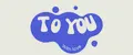 TO YOU