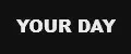 YOUR DAY