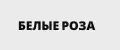БЕЛЫЕ РОЗЫ