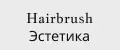 Hairbrush Эстетика