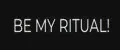 Be My Ritual!