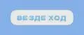 ВЕЗДЕ ХОД